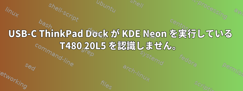 USB-C ThinkPad Dock が KDE Neon を実行している T480 20L5 を認識しません。