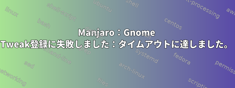 Manjaro：Gnome Tweak登録に失敗しました：タイムアウトに達しました。