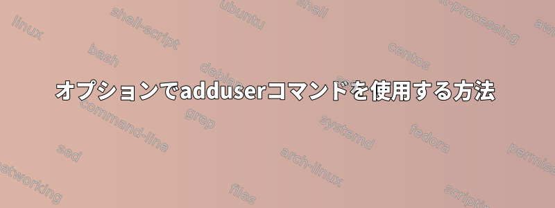 オプションでadduserコマンドを使用する方法