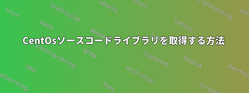 CentOsソースコードライブラリを取得する方法