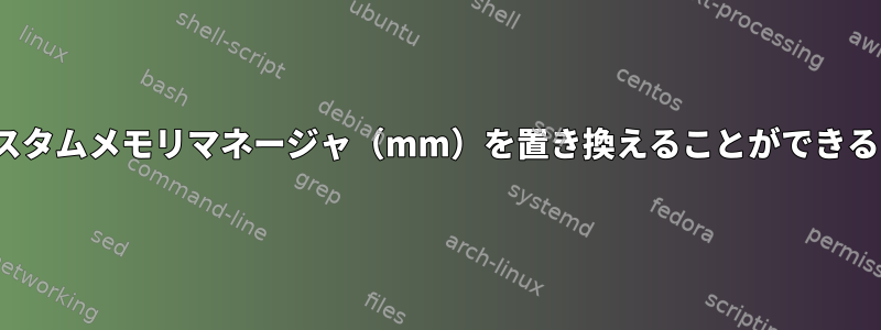 Linuxカーネルにカスタムメモリマネージャ（mm）を置き換えることができるものはありますか？