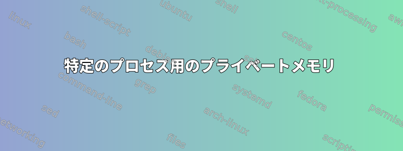 特定のプロセス用のプライベートメモリ