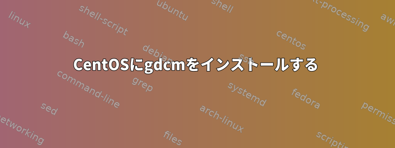 CentOSにgdcmをインストールする