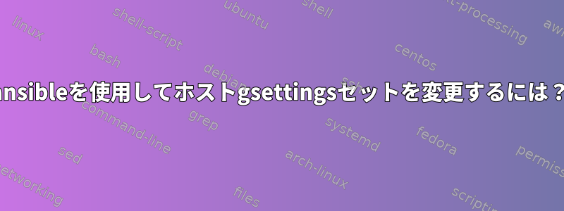 ansibleを使用してホストgsettingsセットを変更するには？