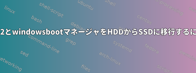 grub2とwindowsbootマネージャをHDDからSSDに移行するには？