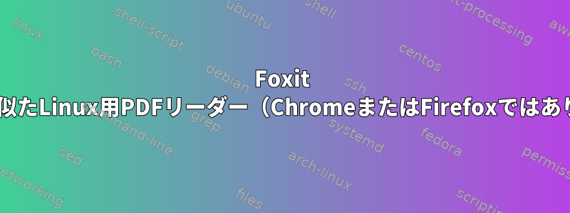 Foxit Readerに似たLinux用PDFリーダー（ChromeまたはFirefoxではありません）