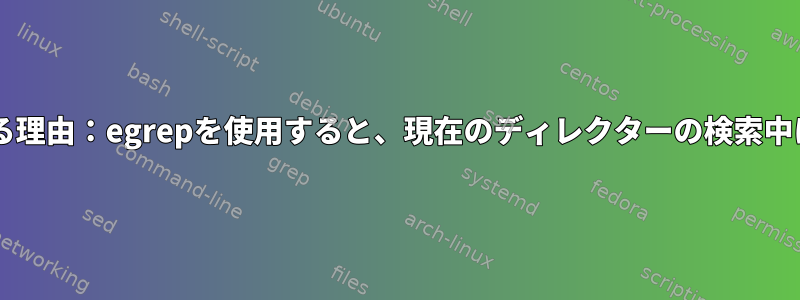 shell-initが発生する理由：egrepを使用すると、現在のディレクターの検索中にエラーが発生する