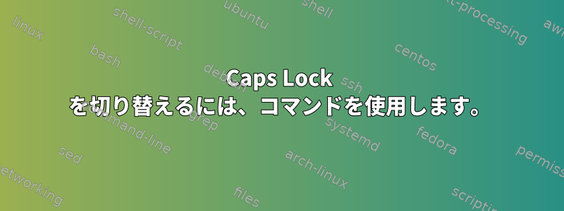 Caps Lock を切り替えるには、コマンドを使用します。