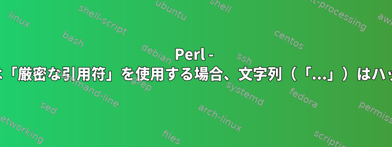 Perl - ハッシュ参照ではない場合、または「厳密な引用符」を使用する場合、文字列（「...」）はハッシュ参照として使用できません。