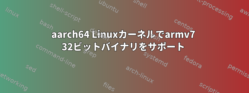 aarch64 Linuxカーネルでarmv7 32ビットバイナリをサポート