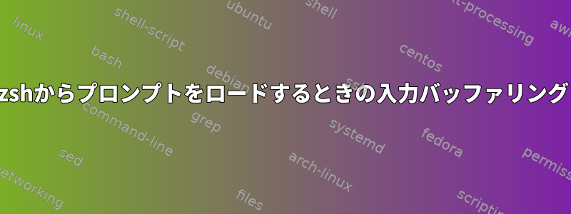 zshからプロンプトをロードするときの入力バッファリング