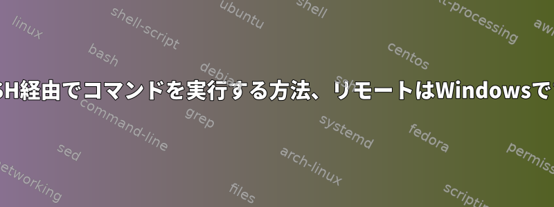 SSH経由でコマンドを実行する方法、リモートはWindowsです