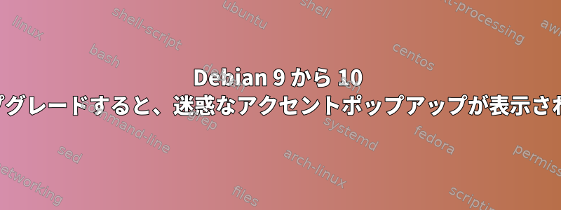 Debian 9 から 10 にアップグレードすると、迷惑なアクセントポップアップが表示されます。