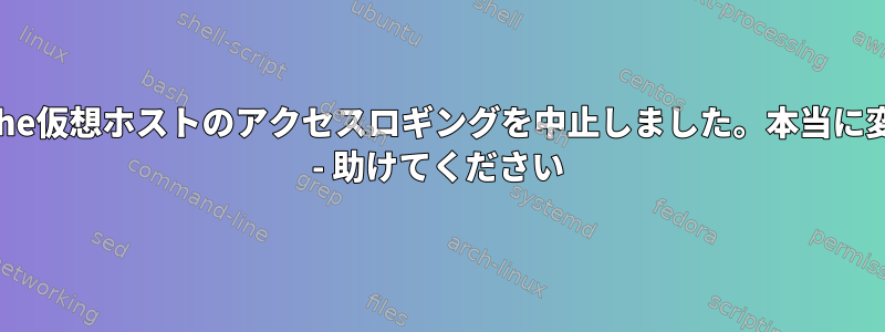 Apache仮想ホストのアクセスロギングを中止しました。本当に変です - 助けてください