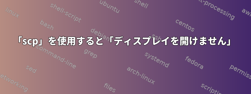 「scp」を使用すると「ディスプレイを開けません」