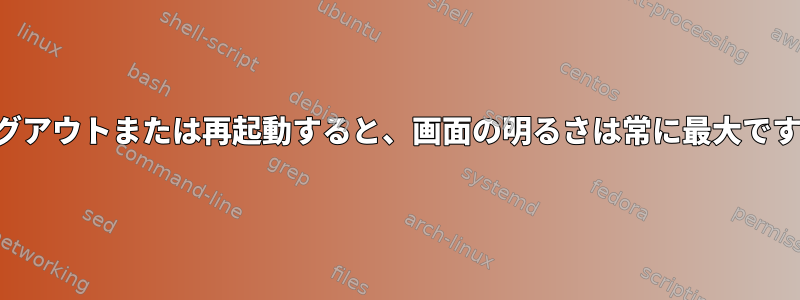 ログアウトまたは再起動すると、画面の明るさは常に最大です。