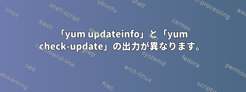 「yum updateinfo」と「yum check-update」の出力が異なります。