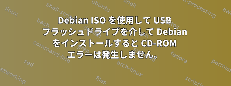 Debian ISO を使用して USB フラッシュドライブを介して Debian をインストールすると CD-ROM エラーは発生しません。