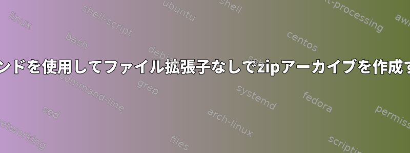 「zip」コマンドを使用してファイル拡張子なしでzipアーカイブを作成する方法は？