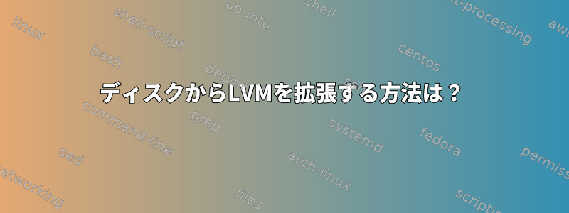 ディスクからLVMを拡張する方法は？