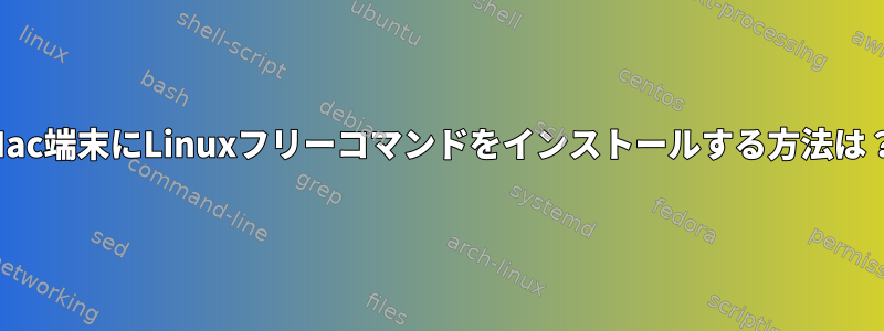 Mac端末にLinuxフリーコマンドをインストールする方法は？