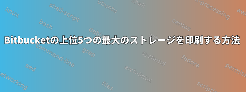 Bitbucketの上位5つの最大のストレージを印刷する方法