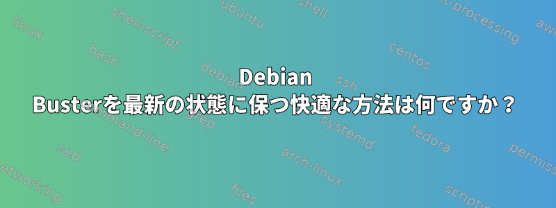 Debian Busterを最新の状態に保つ快適な方法は何ですか？