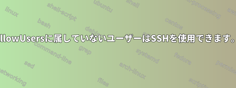 AllowUsersに属していないユーザーはSSHを使用できます。