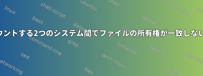 同じNFS共有をマウントする2つのシステム間でファイルの所有権が一致しないのはなぜですか？