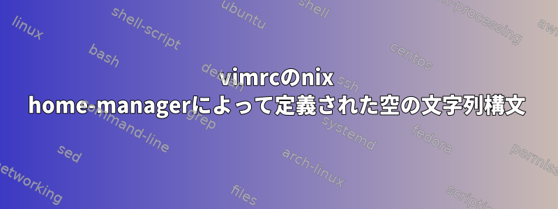 vimrcのnix home-managerによって定義された空の文字列構文