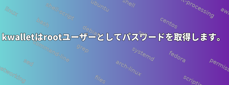 kwalletはrootユーザーとしてパスワードを取得します。