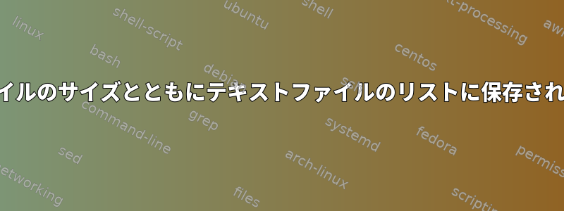 各ファイルのサイズとともにテキストファイルのリストに保存されます。