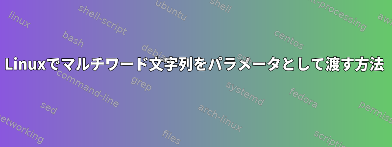 Linuxでマルチワード文字列をパラメータとして渡す方法