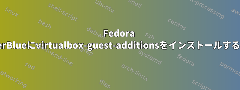 Fedora SilverBlueにvirtualbox-guest-additionsをインストールする方法