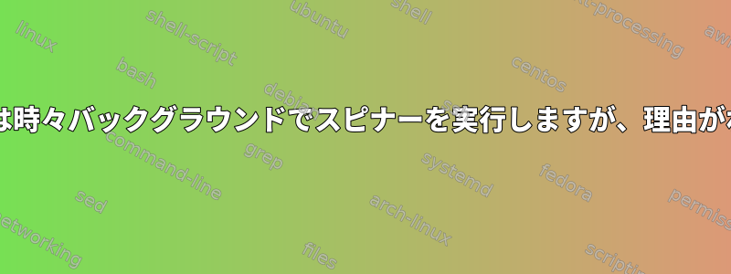 Bashコマンドは時々バックグラウンドでスピナーを実行しますが、理由がわかりません。