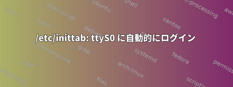 /etc/inittab: ttyS0 に自動的にログイン