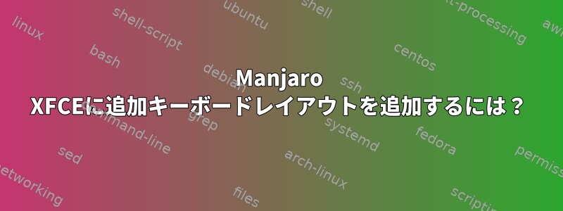 Manjaro XFCEに追加キーボードレイアウトを追加するには？