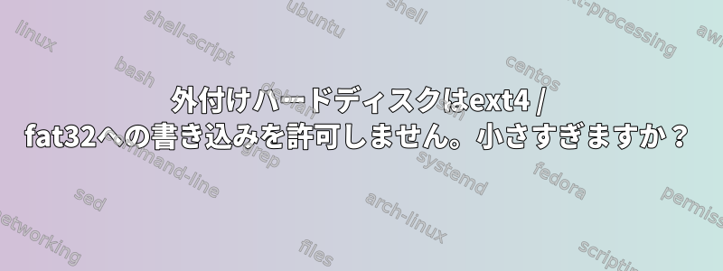 外付けハードディスクはext4 / fat32への書き込みを許可しません。小さすぎますか？