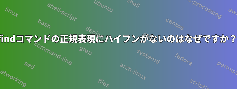 findコマンドの正規表現にハイフンがないのはなぜですか？