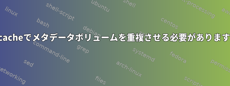 dm-cacheでメタデータボリュームを重複させる必要がありますか？