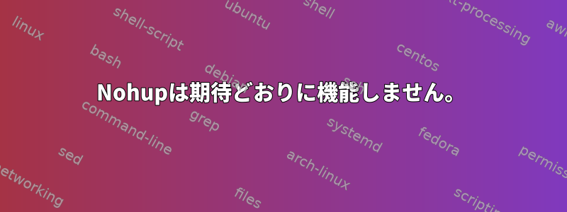 Nohupは期待どおりに機能しません。