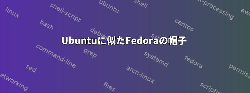 Ubuntuに似たFedoraの帽子