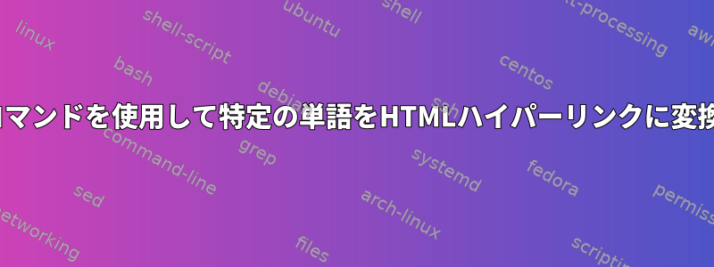 sedコマンドを使用して特定の単語をHTMLハイパーリンクに変換する