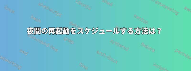 夜間の再起動をスケジュールする方法は？