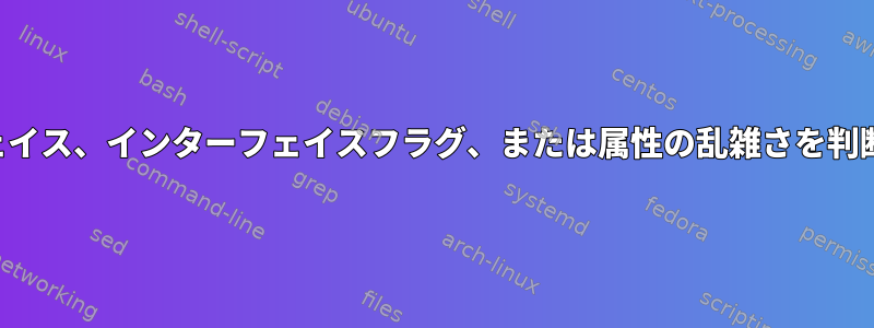 インターフェイス、インターフェイスフラグ、または属性の乱雑さを判断するには？