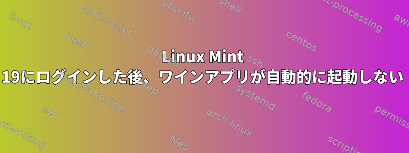 Linux Mint 19にログインした後、ワインアプリが自動的に起動しない