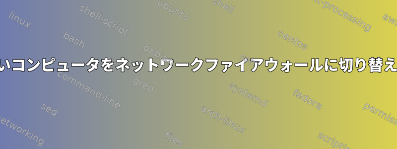 古いコンピュータをネットワークファイアウォールに切り替える