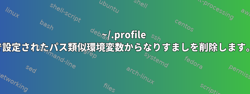 ~/.profile で設定されたパス類似環境変数からなりすましを削除します。