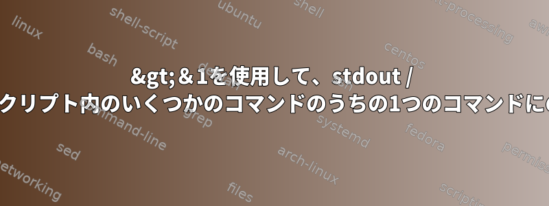 2&gt;＆1を使用して、stdout / stderrをBASHスクリプト内のいくつかのコマンドのうちの1つのコマンドにのみ指定します。