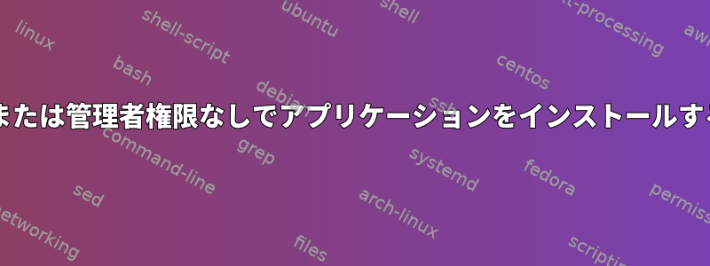 sudoまたは管理者権限なしでアプリケーションをインストールする方法